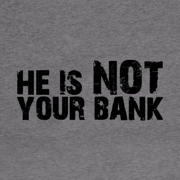 He is not your bank by Horisondesignz